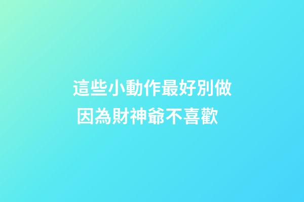 這些小動作最好別做 因為財神爺不喜歡